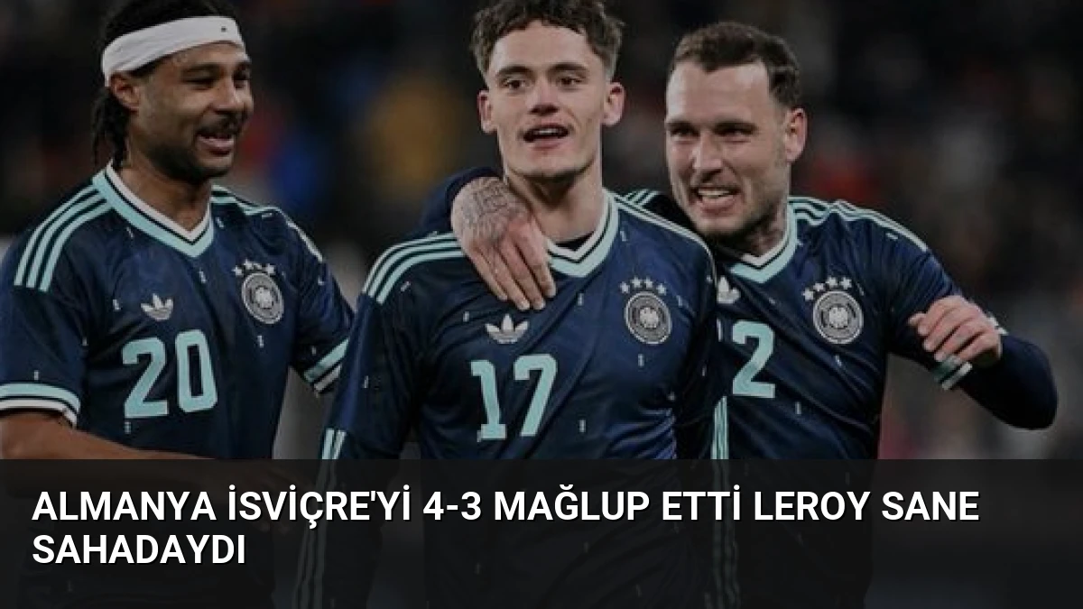 Almanya İsviçre’yi 4-3 Mağlup Etti Leroy Sane Sahadaydı