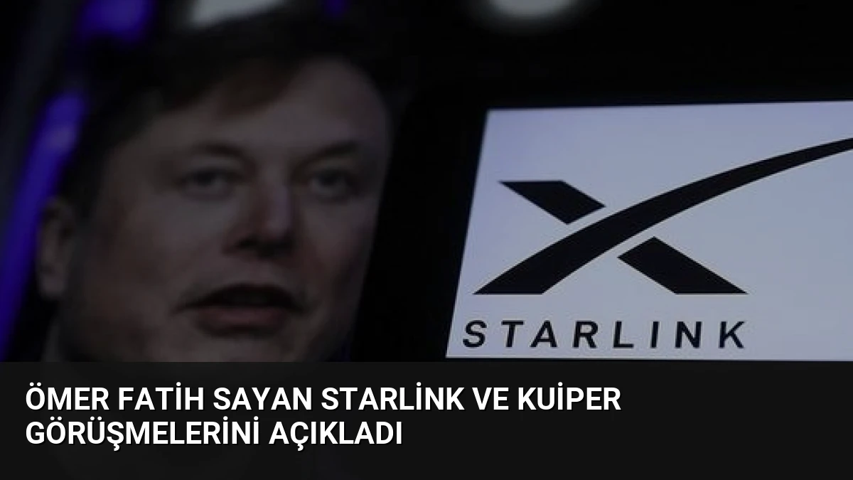 Ömer Fatih Sayan Starlink ve Kuiper Görüşmelerini Açıkladı