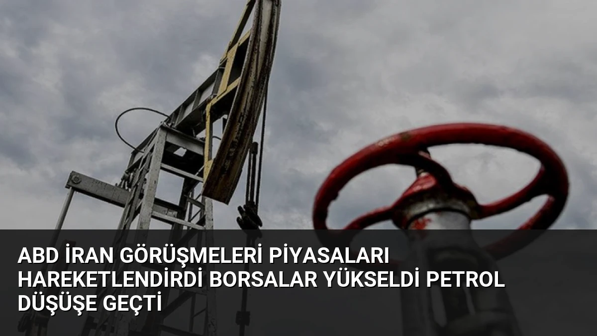 ABD İran Görüşmeleri Piyasaları Hareketlendirdi Borsalar Yükseldi Petrol Düşüşe Geçti
