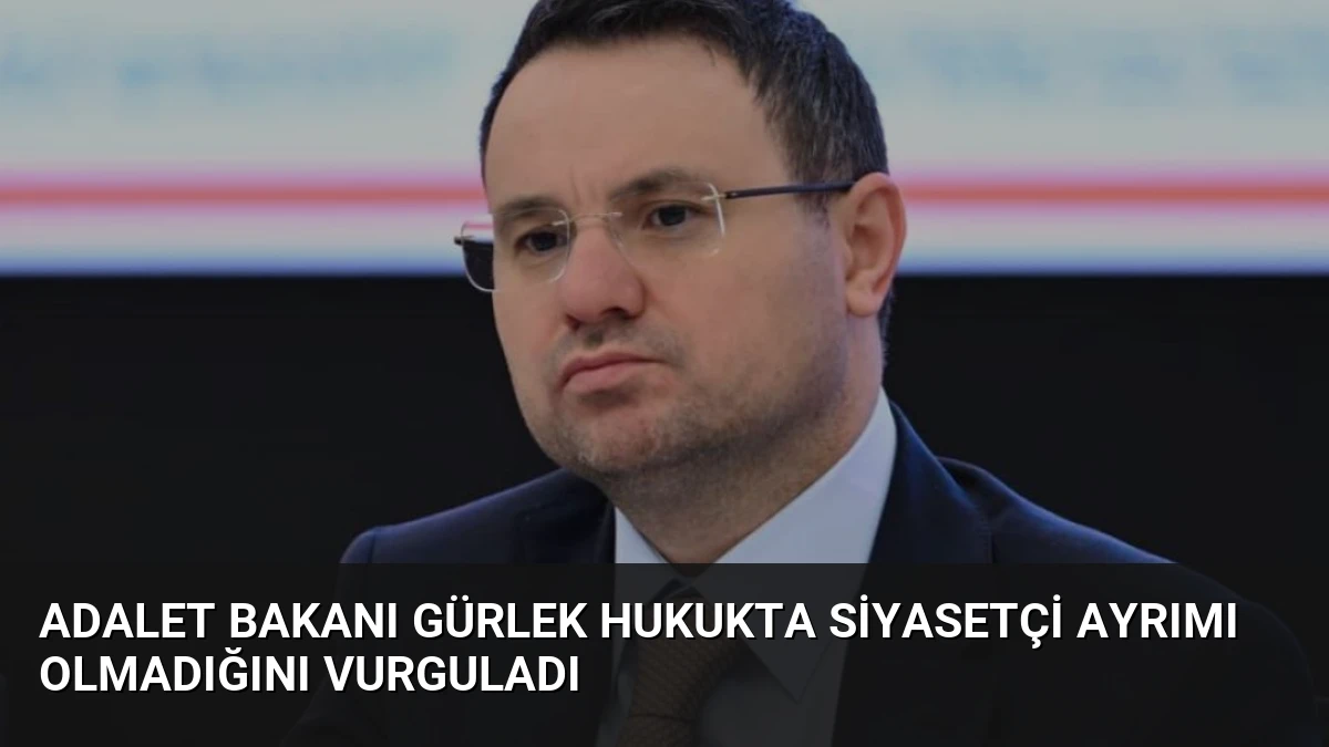 Adalet Bakanı Gürlek Hukukta Siyasetçi Ayrımı Olmadığını Vurguladı