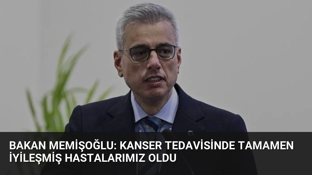 Bakan Memişoğlu: Kanser Tedavisinde Tamamen İyileşmiş Hastalarımız Oldu