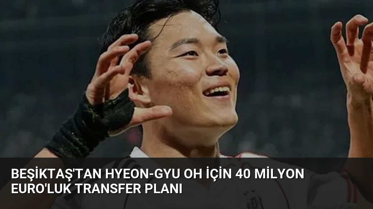 Beşiktaş’tan Hyeon-gyu Oh İçin 40 Milyon Euro’luk Transfer Planı