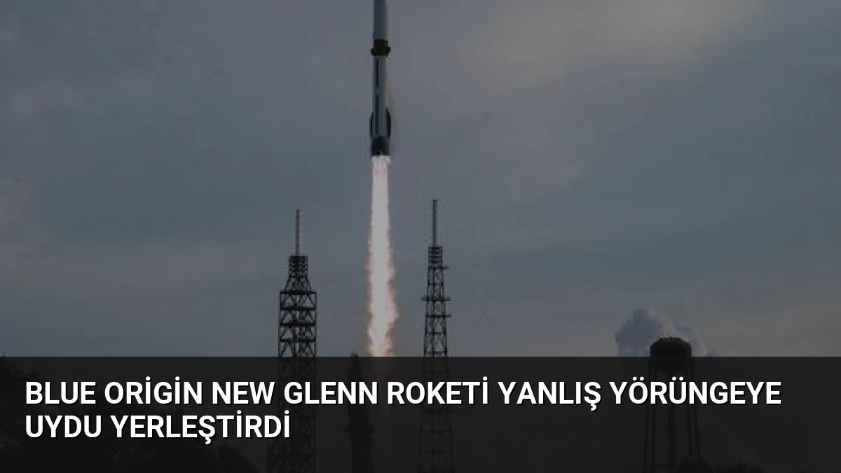 Blue Origin New Glenn Roketi Yanlış Yörüngeye Uydu Yerleştirdi