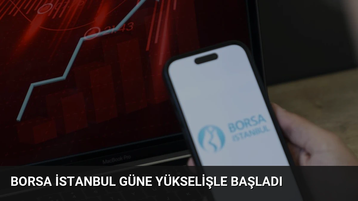 Borsa İstanbul Güne Yükselişle Başladı