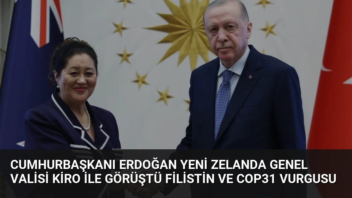 Cumhurbaşkanı Erdoğan Yeni Zelanda Genel Valisi Kiro ile görüştü Filistin ve COP31 vurgusu