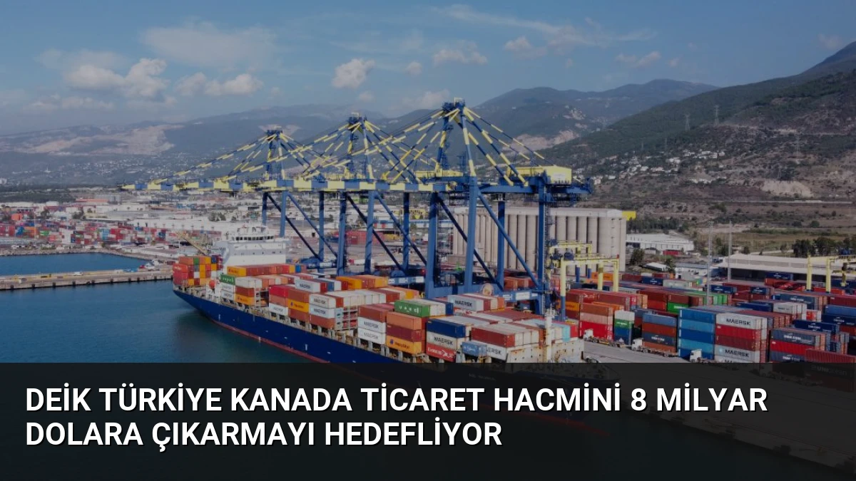 DEİK Türkiye Kanada Ticaret Hacmini 8 Milyar Dolara Çıkarmayı Hedefliyor