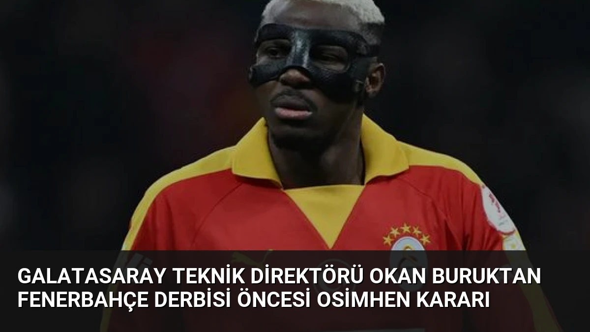 Galatasaray Teknik Direktörü Okan Buruktan Fenerbahçe Derbisi Öncesi Osimhen Kararı