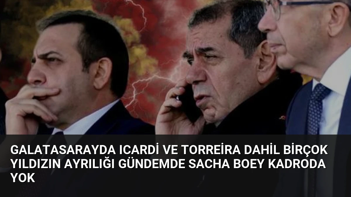 Galatasarayda Icardi ve Torreira dahil birçok yıldızın ayrılığı gündemde Sacha Boey kadroda yok