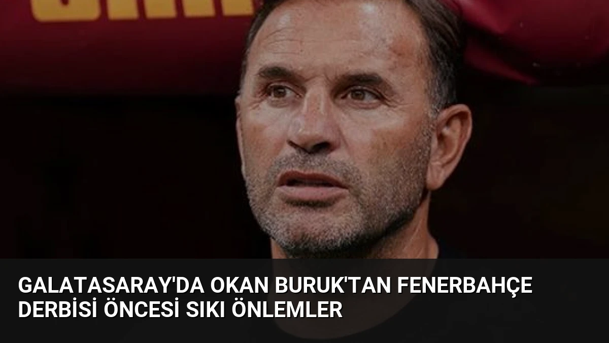 Galatasaray’da Okan Buruk’tan Fenerbahçe Derbisi Öncesi Sıkı Önlemler
