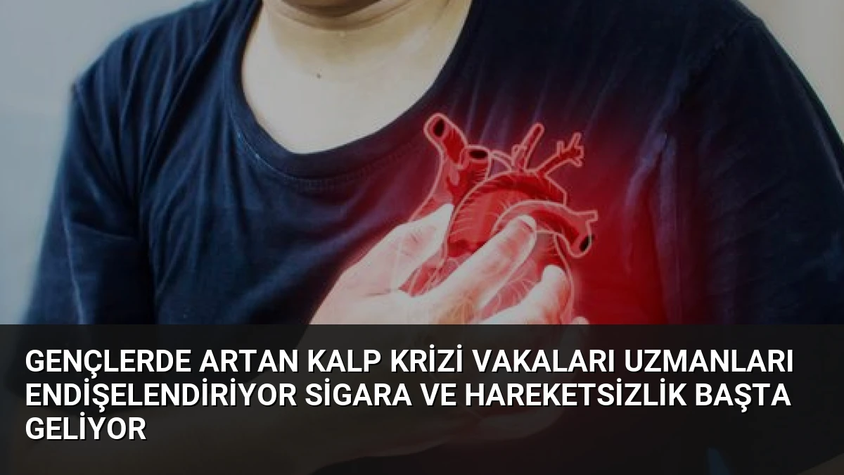 Gençlerde Artan Kalp Krizi Vakaları Uzmanları Endişelendiriyor Sigara ve Hareketsizlik Başta Geliyor