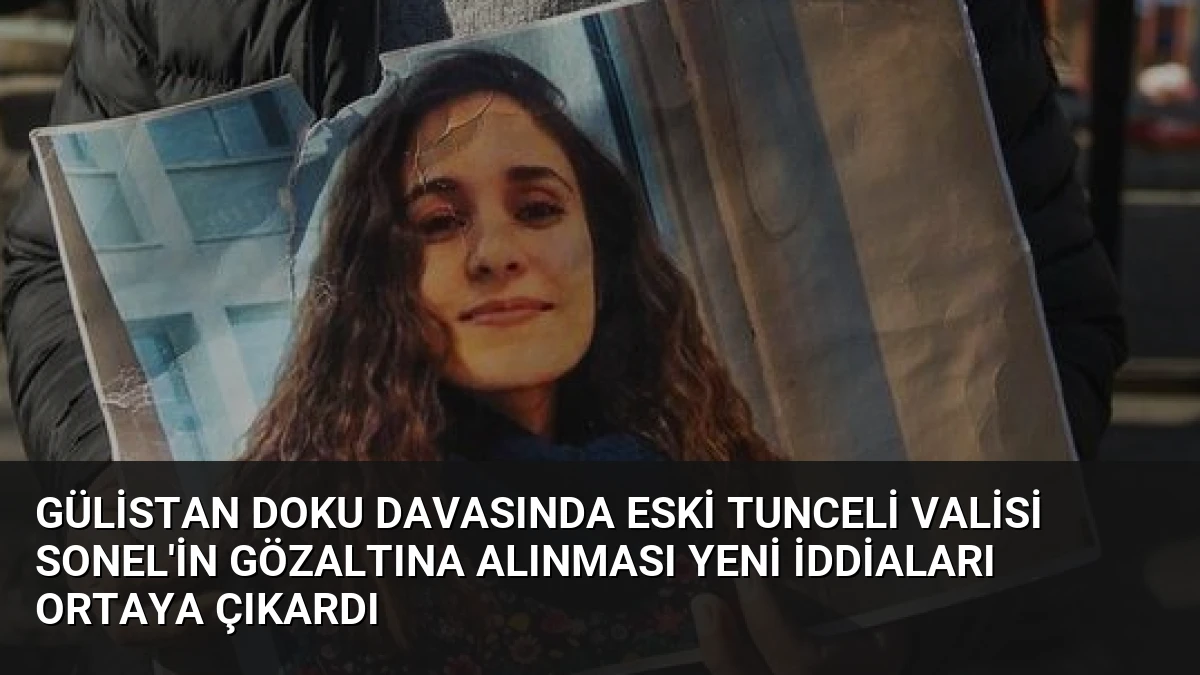 Gülistan Doku Davasında Eski Tunceli Valisi Sonel’in Gözaltına Alınması Yeni İddiaları Ortaya Çıkardı