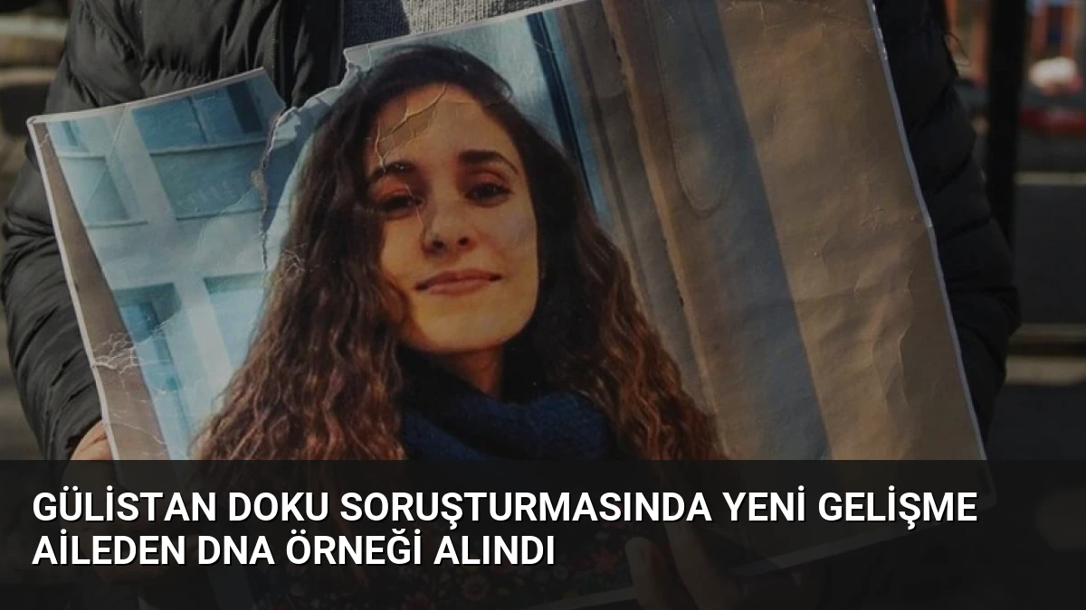 Gülistan Doku Soruşturmasında Yeni Gelişme Aileden DNA Örneği Alındı