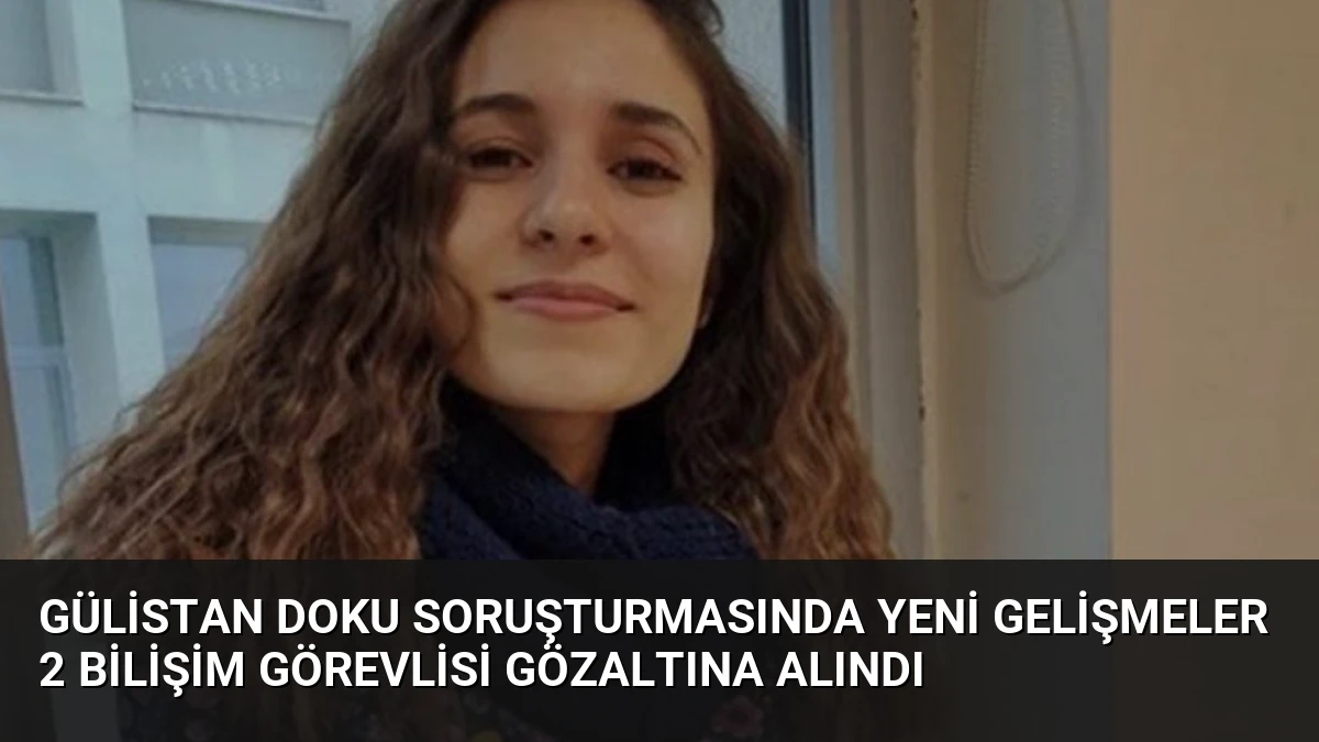 Gülistan Doku Soruşturmasında Yeni Gelişmeler 2 Bilişim Görevlisi Gözaltına Alındı