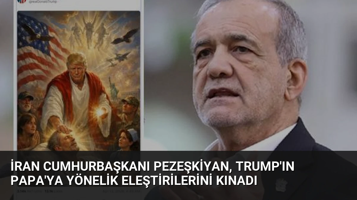 İran Cumhurbaşkanı Pezeşkiyan, Trump’ın Papa’ya Yönelik Eleştirilerini Kınadı