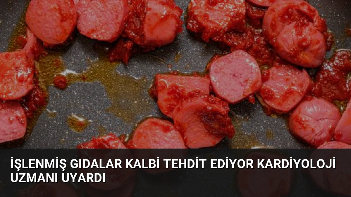 İşlenmiş Gıdalar Kalbi Tehdit Ediyor Kardiyoloji Uzmanı Uyardı