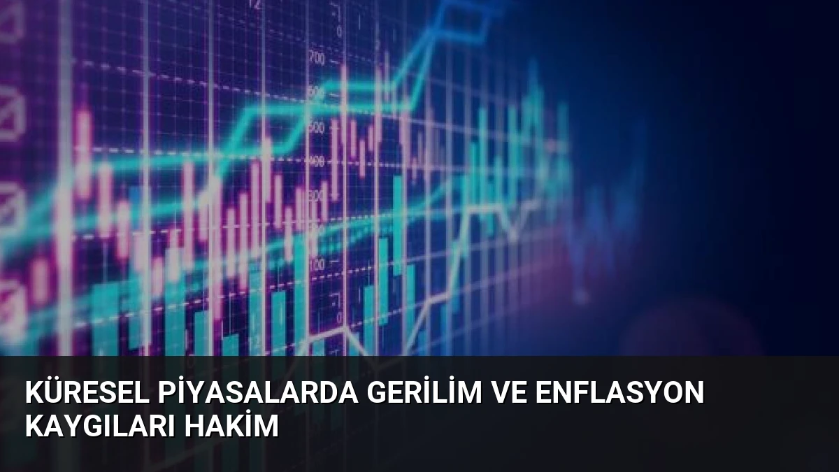 Küresel Piyasalarda Gerilim ve Enflasyon Kaygıları Hakim