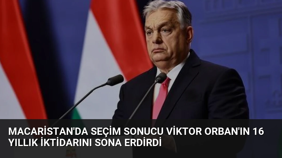 Macaristan’da Seçim Sonucu Viktor Orban’ın 16 Yıllık İktidarını Sona Erdirdi