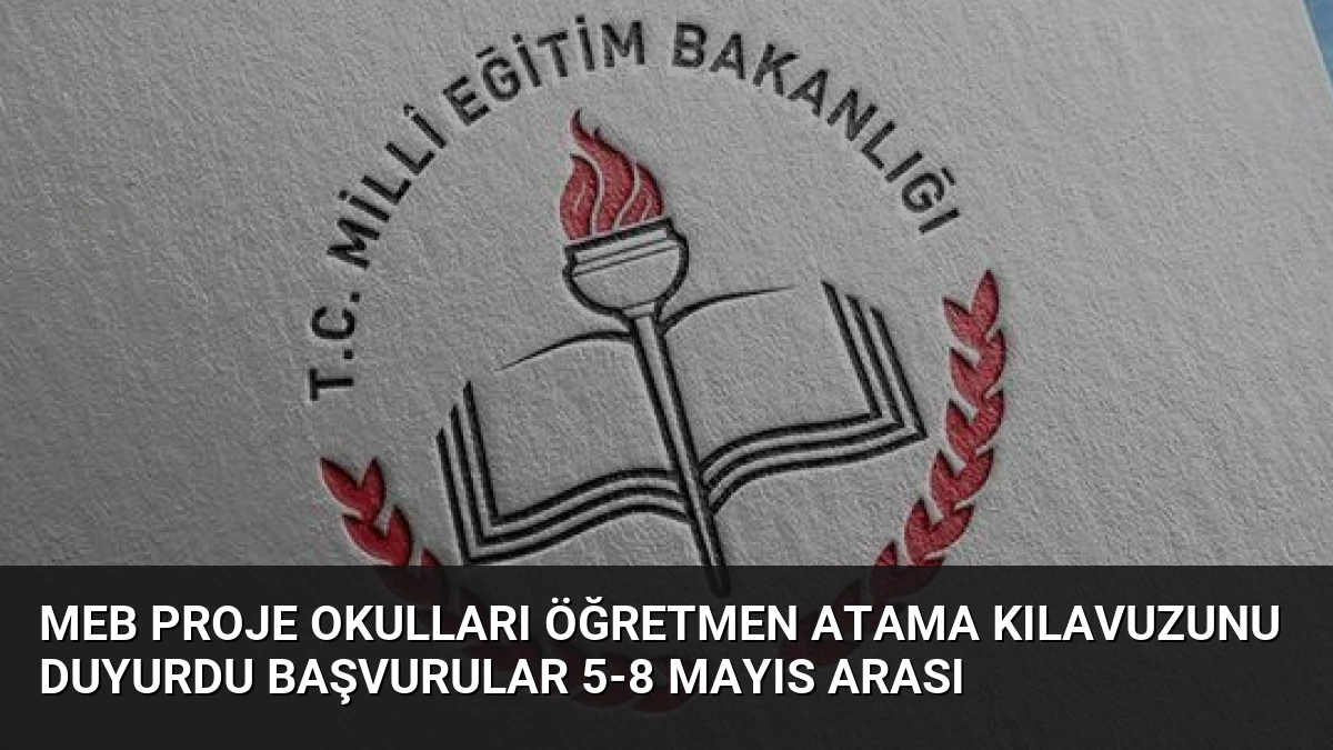 MEB Proje Okulları Öğretmen Atama Kılavuzunu Duyurdu Başvurular 5-8 Mayıs Arası