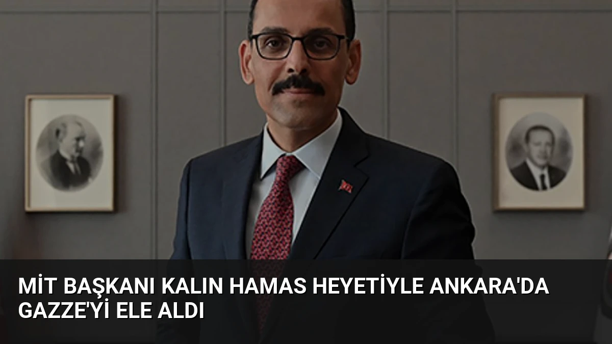 MİT Başkanı Kalın Hamas Heyetiyle Ankara’da Gazze’yi Ele Aldı