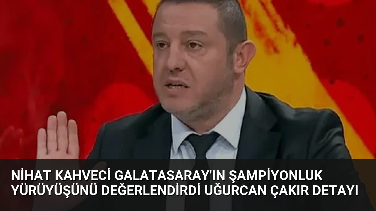 Nihat Kahveci Galatasaray’ın Şampiyonluk Yürüyüşünü Değerlendirdi Uğurcan Çakır Detayı