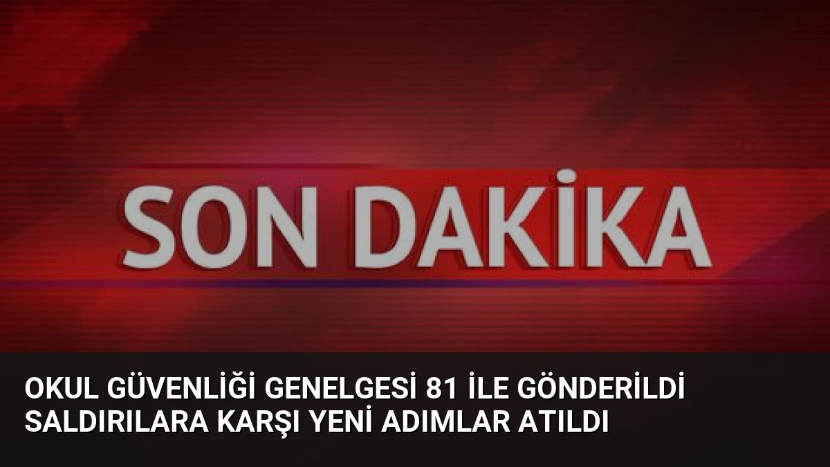 Okul Güvenliği Genelgesi 81 İle Gönderildi Saldırılara Karşı Yeni Adımlar Atıldı