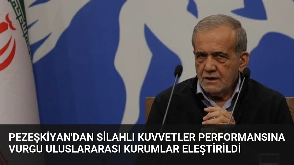 Pezeşkiyan’dan Silahlı Kuvvetler Performansına Vurgu Uluslararası Kurumlar Eleştirildi