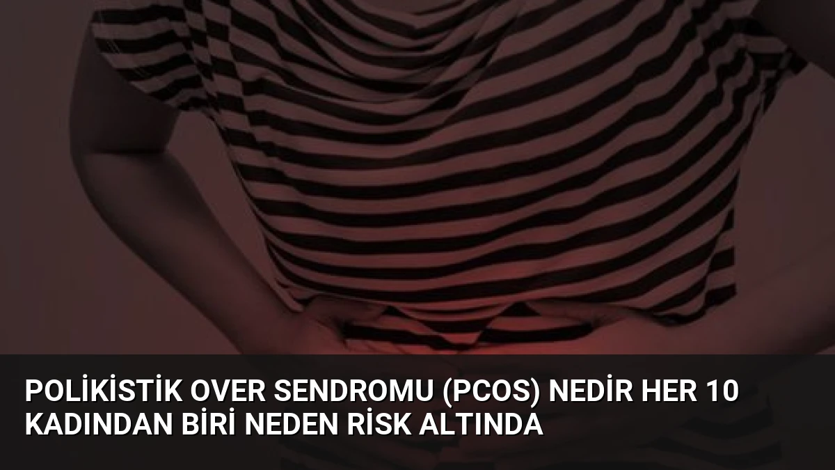 Polikistik Over Sendromu (PCOS) Nedir Her 10 Kadından Biri Neden Risk Altında