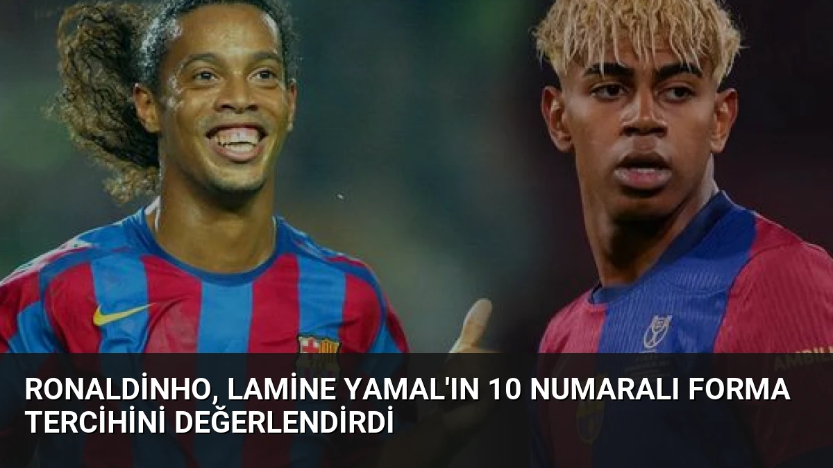 Ronaldinho, Lamine Yamal’ın 10 Numaralı Forma Tercihini Değerlendirdi