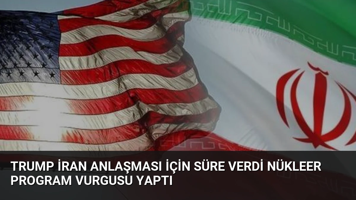 Trump İran Anlaşması İçin Süre Verdi Nükleer Program Vurgusu Yaptı