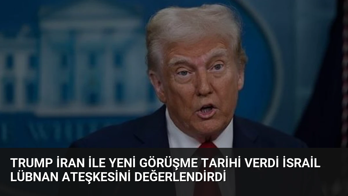 Trump İran ile Yeni Görüşme Tarihi Verdi İsrail Lübnan Ateşkesini Değerlendirdi