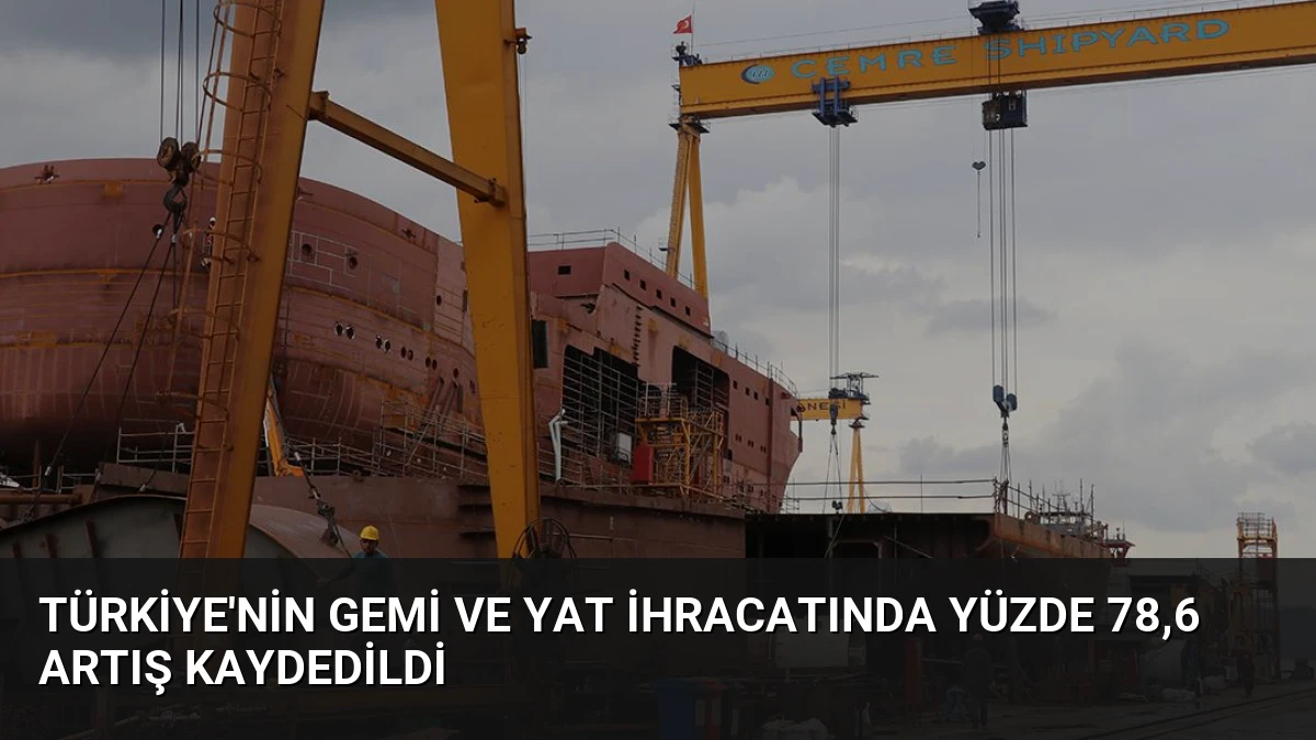 Türkiye’nin Gemi ve Yat İhracatında Yüzde 78,6 Artış Kaydedildi