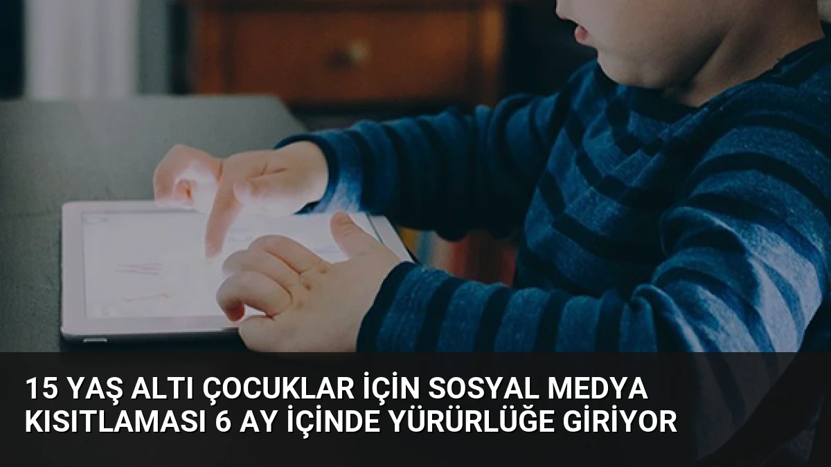 15 Yaş Altı Çocuklar İçin Sosyal Medya Kısıtlaması 6 Ay İçinde Yürürlüğe Giriyor