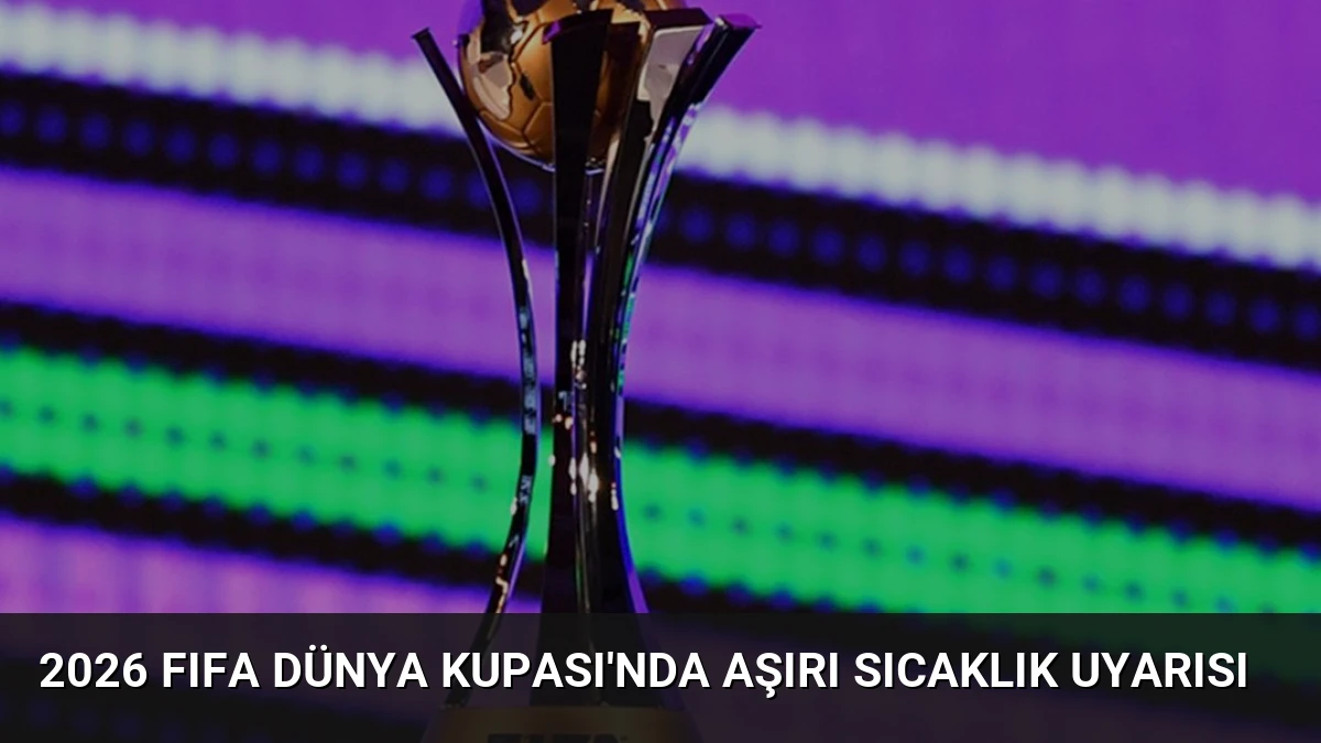 2026 FIFA Dünya Kupası’nda Aşırı Sıcaklık Uyarısı