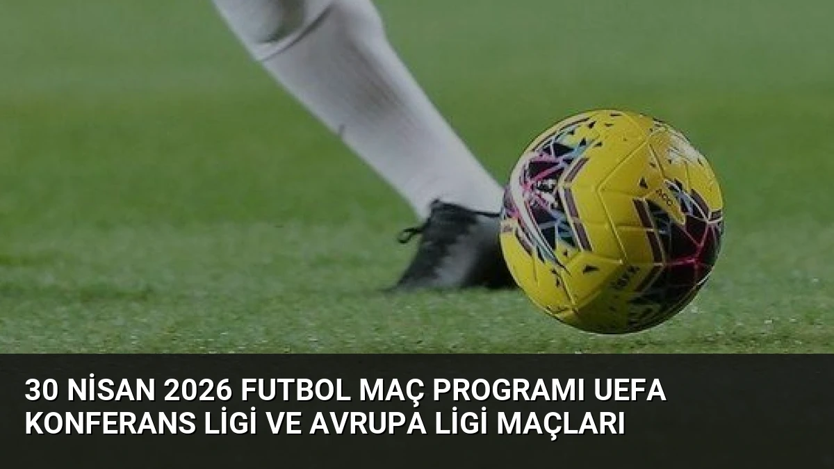 30 Nisan 2026 Futbol Maç Programı UEFA Konferans Ligi ve Avrupa Ligi Maçları