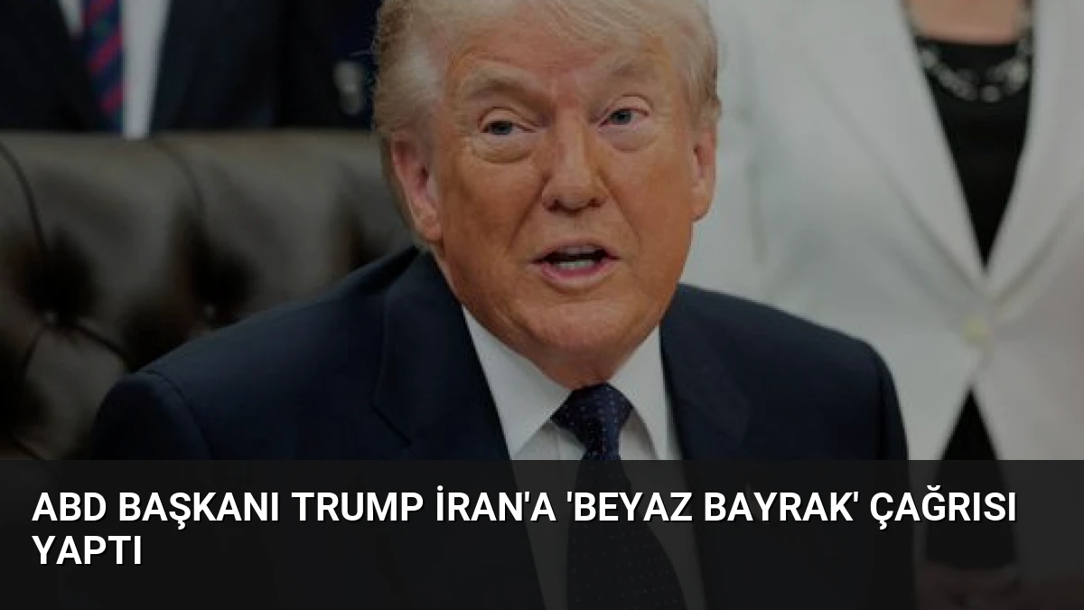 ABD Başkanı Trump İran’a ‘Beyaz Bayrak’ Çağrısı Yaptı