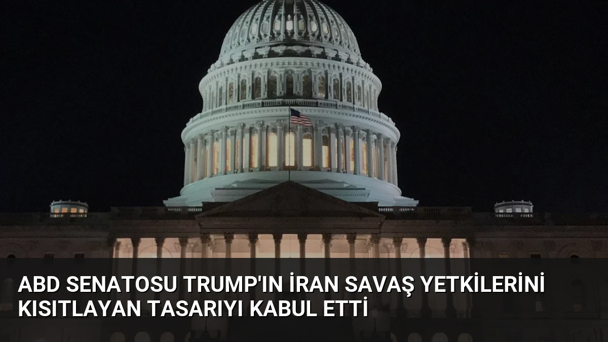 ABD Senatosu Trump’ın İran Savaş Yetkilerini Kısıtlayan Tasarıyı Kabul Etti