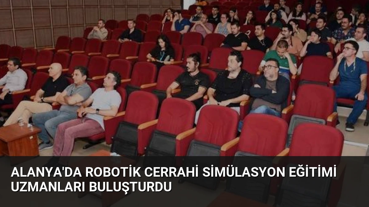 Alanya’da Robotik Cerrahi Simülasyon Eğitimi Uzmanları Buluşturdu