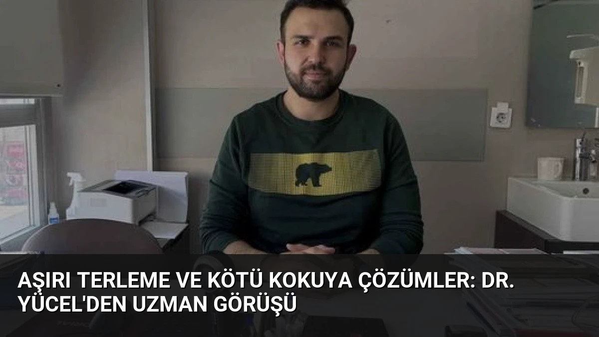 Aşırı Terleme ve Kötü Kokuya Çözümler: Dr. Yücel’den Uzman Görüşü