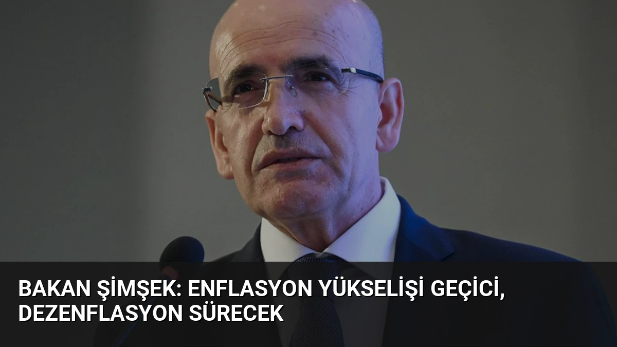 Bakan Şimşek: Enflasyon Yükselişi Geçici, Dezenflasyon Sürecek