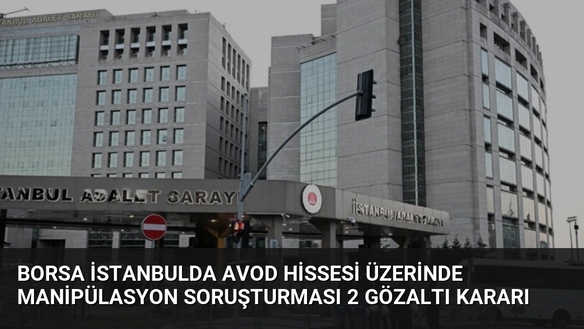 Borsa İstanbulda AVOD Hissesi Üzerinde Manipülasyon Soruşturması 2 Gözaltı Kararı