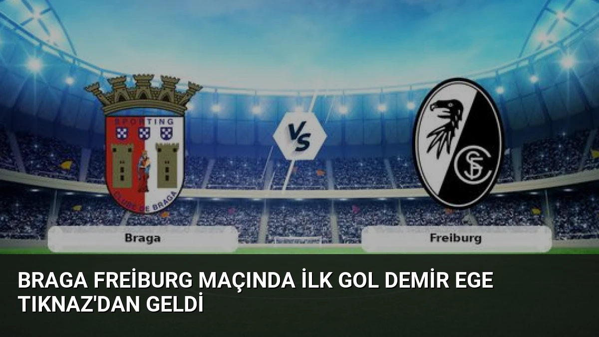 Braga Freiburg Maçında İlk Gol Demir Ege Tıknaz’dan Geldi