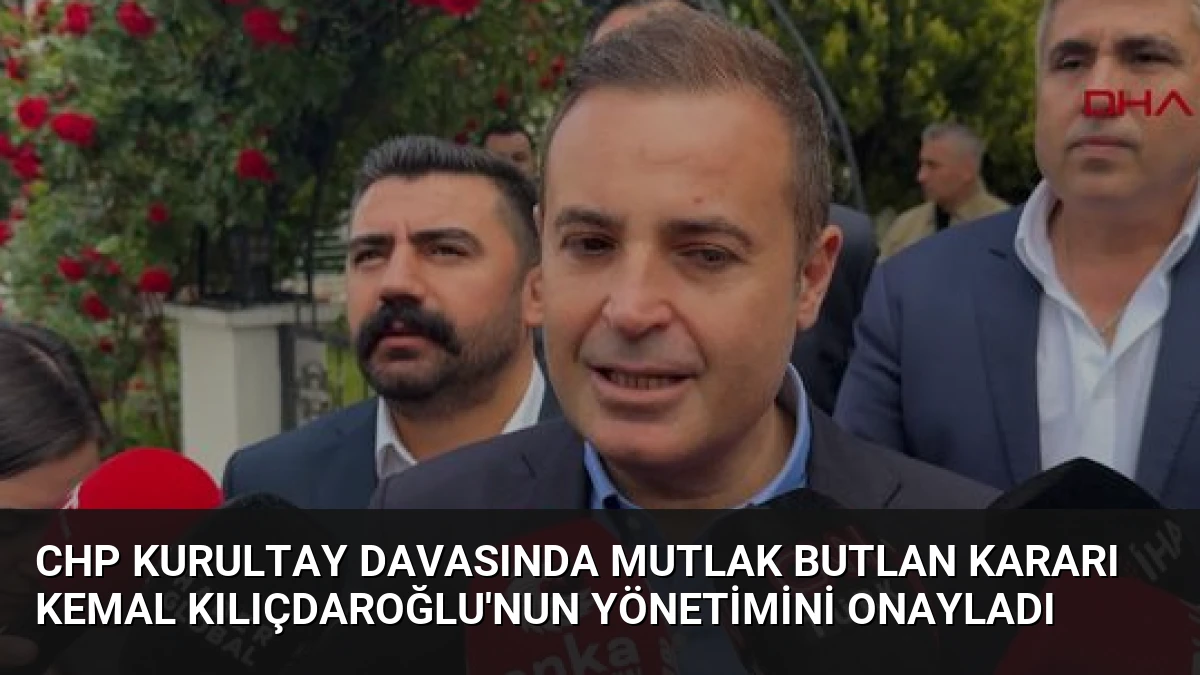 CHP Kurultay Davasında Mutlak Butlan Kararı Kemal Kılıçdaroğlu’nun Yönetimini Onayladı