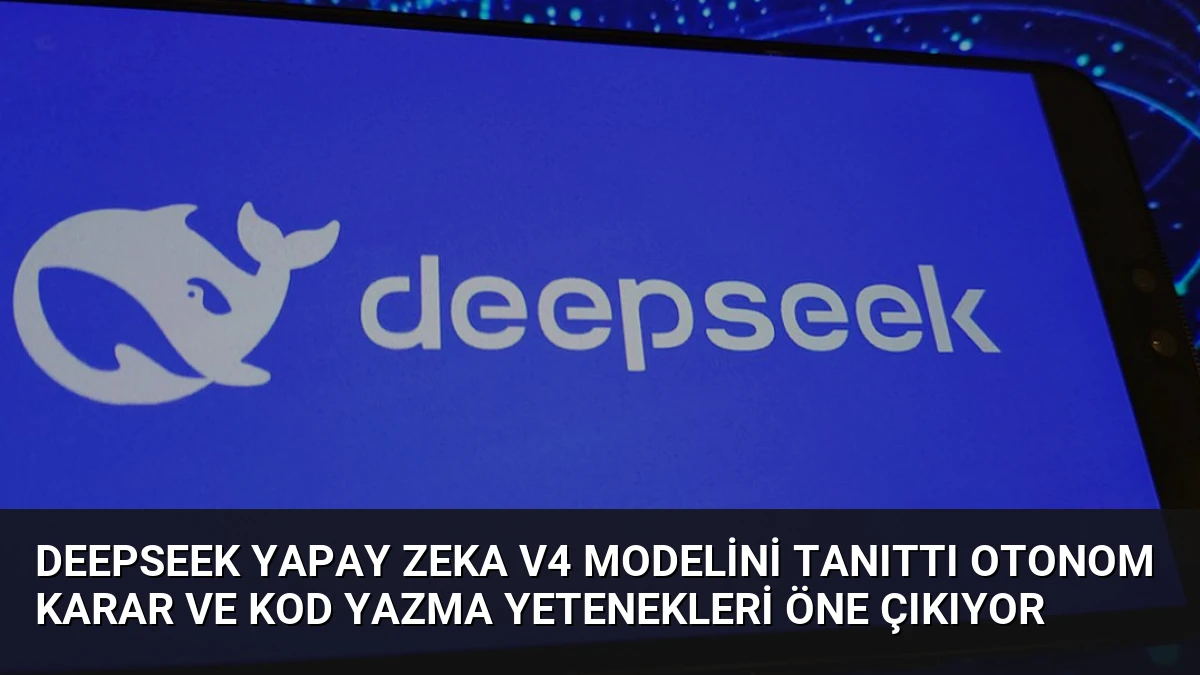 DeepSeek Yapay Zeka V4 Modelini Tanıttı Otonom Karar ve Kod Yazma Yetenekleri Öne Çıkıyor