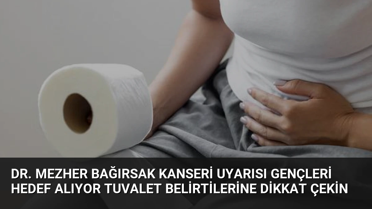Dr. Mezher Bağırsak Kanseri Uyarısı Gençleri Hedef Alıyor Tuvalet Belirtilerine Dikkat Çekin