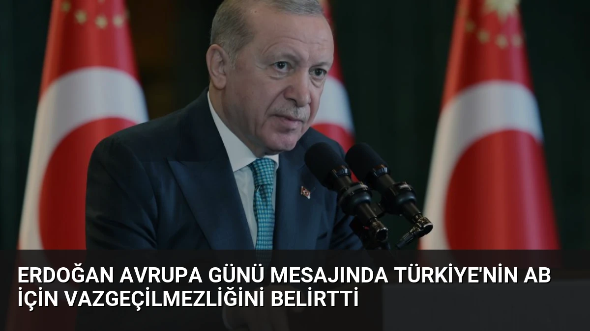 Erdoğan Avrupa Günü Mesajında Türkiye’nin AB İçin Vazgeçilmezliğini Belirtti