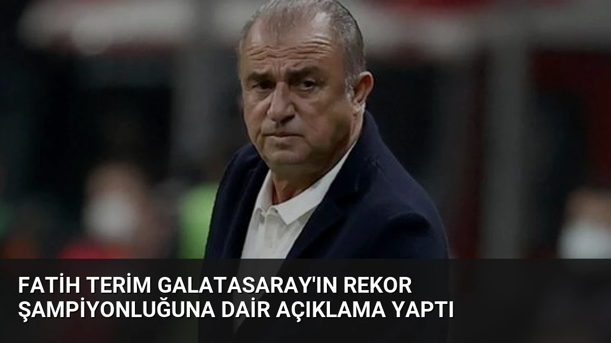 Fatih Terim Galatasaray’ın Rekor Şampiyonluğuna Dair Açıklama Yaptı