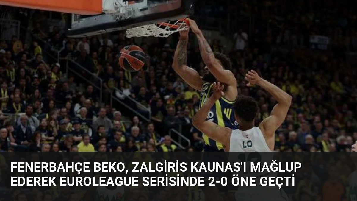 Fenerbahçe Beko, Zalgiris Kaunas’ı Mağlup Ederek Euroleague Serisinde 2-0 Öne Geçti