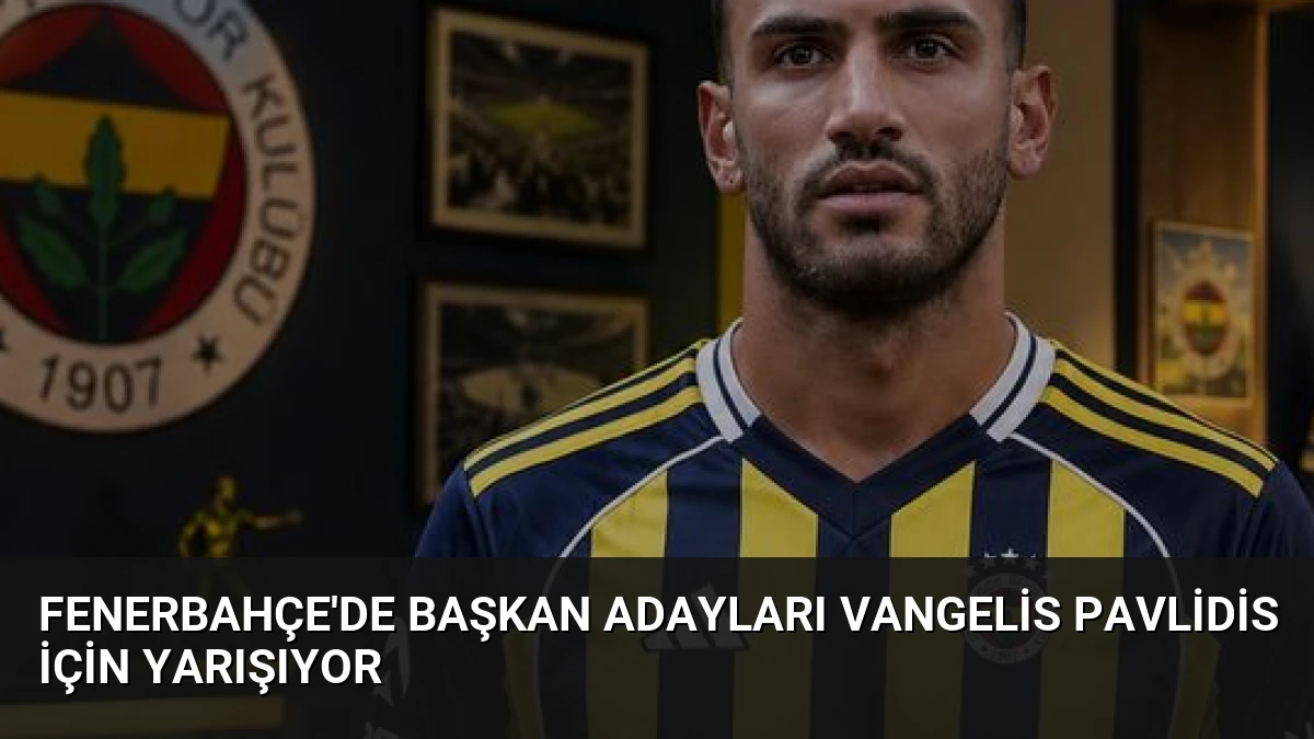 Fenerbahçe’de Başkan Adayları Vangelis Pavlidis İçin Yarışıyor