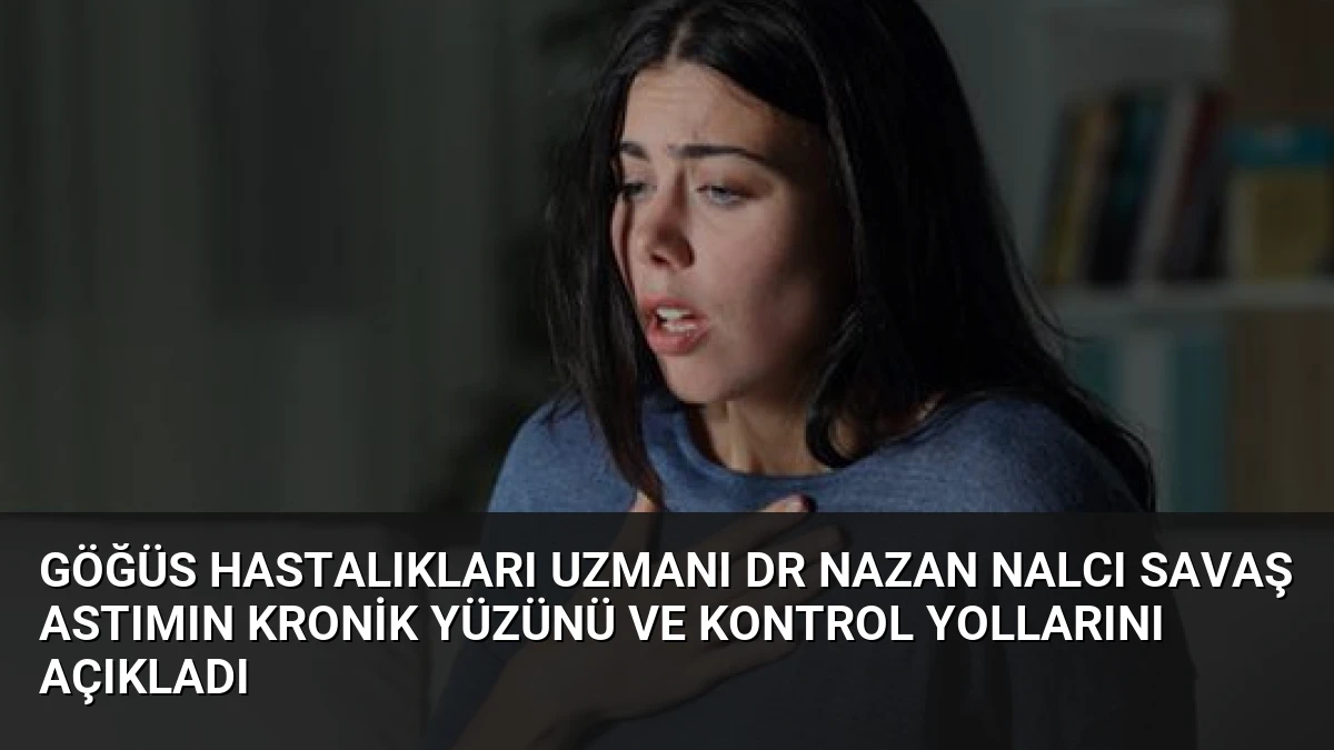 Göğüs Hastalıkları Uzmanı Dr Nazan Nalcı Savaş Astımın Kronik Yüzünü ve Kontrol Yollarını Açıkladı