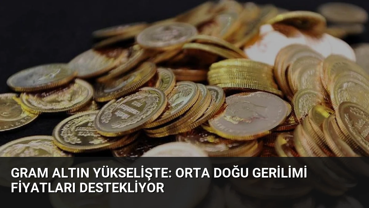 Gram Altın Yükselişte: Orta Doğu Gerilimi Fiyatları Destekliyor